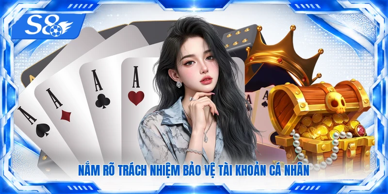 Nắm rõ trách nhiệm bảo vệ tài khoản cá nhân